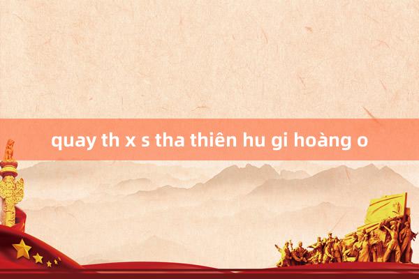 quay th x s tha thiên hu gi hoàng o