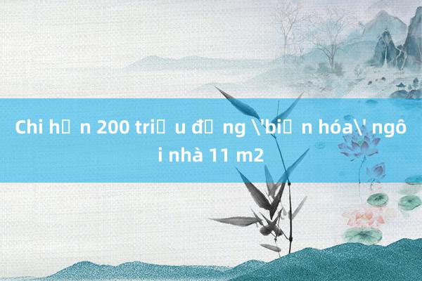 Chi hơn 200 triệu đồng 'biến hóa' ngôi nhà 11 m2