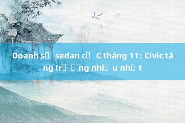 Doanh số sedan cỡ C tháng 11: Civic tăng trưởng nhiều nhất