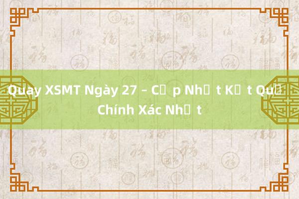 Quay XSMT Ngày 27 – Cập Nhật Kết Quả Chính Xác Nhất