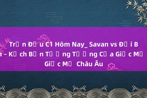 Trận Đấu C1 Hôm Nay_ Savan vs Đội Bóng Lớn – Kịch Bản Tưởng Tưởng Của Giấc Mơ Châu Âu