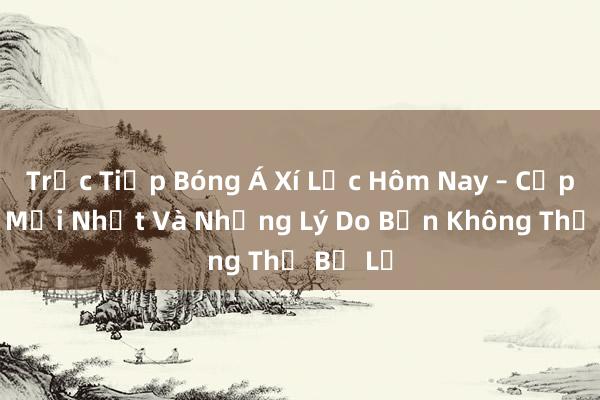 Trực Tiếp Bóng Á Xí Lắc Hôm Nay – Cập Nhật Mới Nhất Và Những Lý Do Bạn Không Thể Bỏ Lỡ