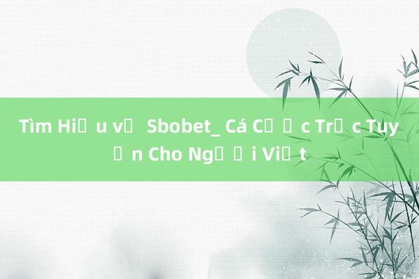 Tìm Hiểu về Sbobet_ Cá Cược Trực Tuyến Cho Người Việt