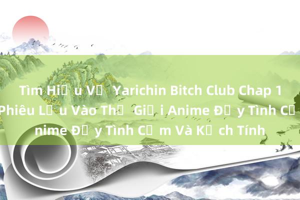 Tìm Hiểu Về Yarichin Bitch Club Chap 1 - Một Chuyến Phiêu Lưu Vào Thế Giới Anime Đầy Tình Cảm Và Kịch Tính