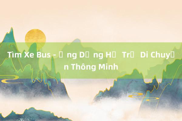 Tìm Xe Bus - Ứng Dụng Hỗ Trợ Di Chuyển Thông Minh