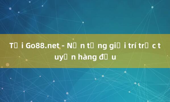 Tải Go88.net - Nền tảng giải trí trực tuyến hàng đầu