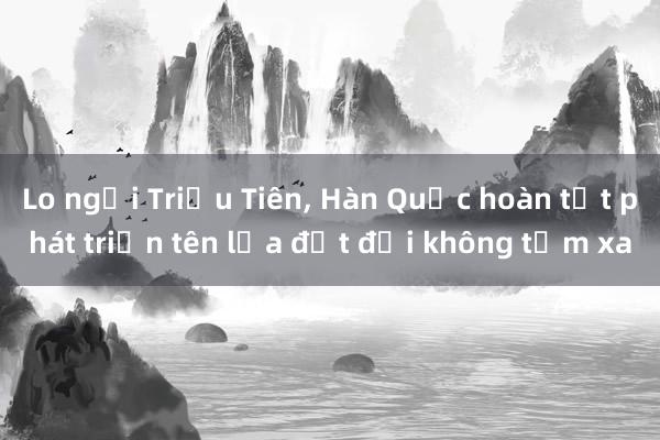 Lo ngại Triều Tiên, Hàn Quốc hoàn tất phát triển tên lửa đất đối không tầm xa