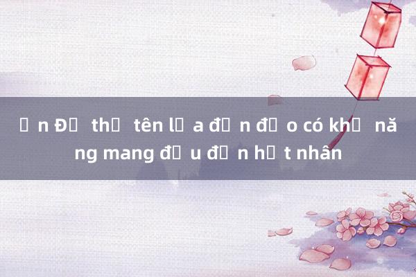 Ấn Độ thử tên lửa đạn đạo có khả năng mang đầu đạn hạt nhân