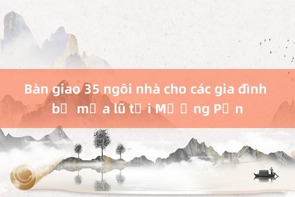 Bàn giao 35 ngôi nhà cho các gia đình bị mưa lũ tại Mường Pồn