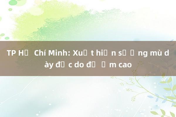 TP Hồ Chí Minh: Xuất hiện sương mù dày đặc do độ ẩm cao